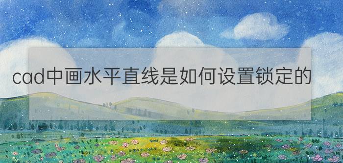 cad中画水平直线是如何设置锁定的