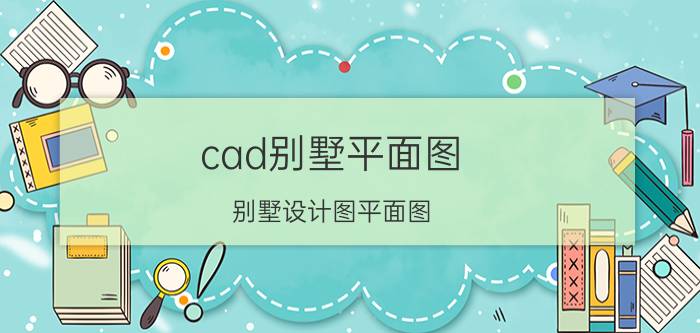 cad别墅平面图(别墅设计图平面图)