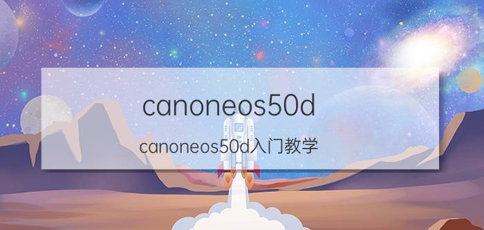 canoneos50d(canoneos50d入门教学)