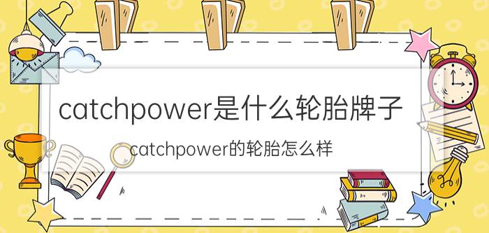 catchpower是什么轮胎牌子？catchpower的轮胎怎么样