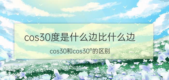 cos30度是什么边比什么边（cos30和cos30°的区别）