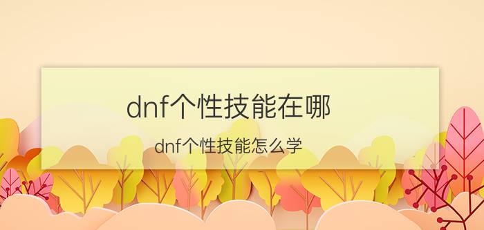 dnf个性技能在哪（dnf个性技能怎么学）