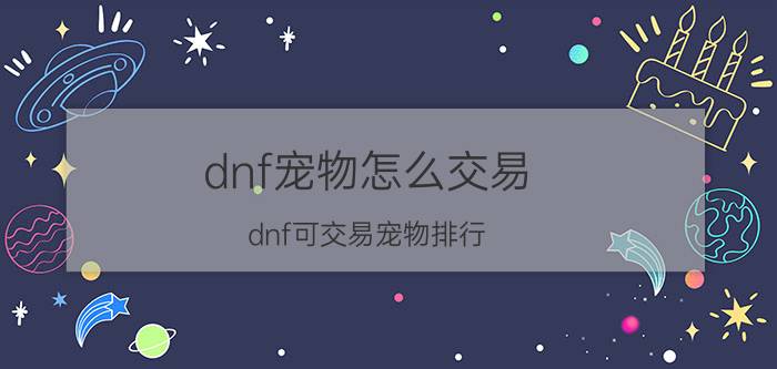 dnf宠物怎么交易（dnf可交易宠物排行）