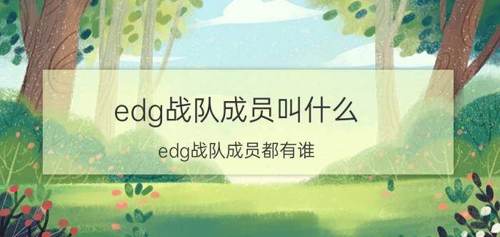 edg战队成员叫什么？edg战队成员都有谁？