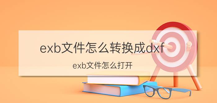 exb文件怎么转换成dxf（exb文件怎么打开）