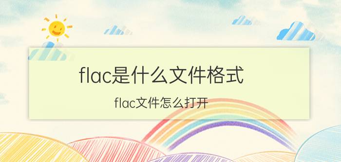 flac是什么文件格式？flac文件怎么打开？