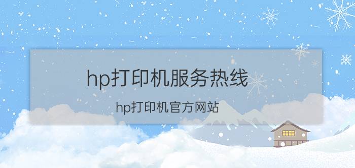 hp打印机服务热线（hp打印机官方网站(hp打印机官方网站电话)）