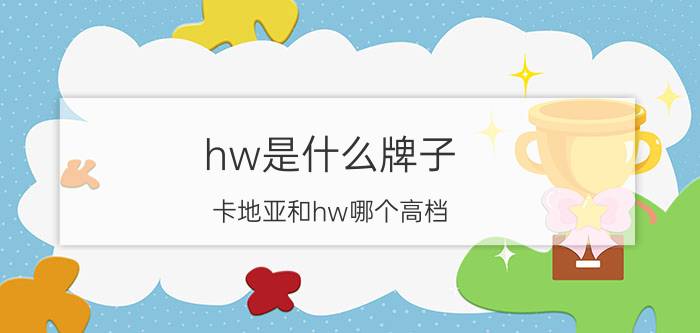 hw是什么牌子(卡地亚和hw哪个高档)