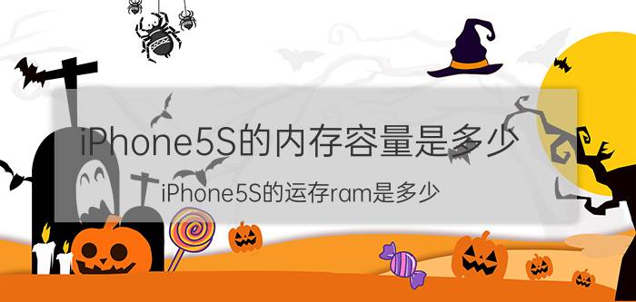 iPhone5S的内存容量是多少？iPhone5S的运存ram是多少？