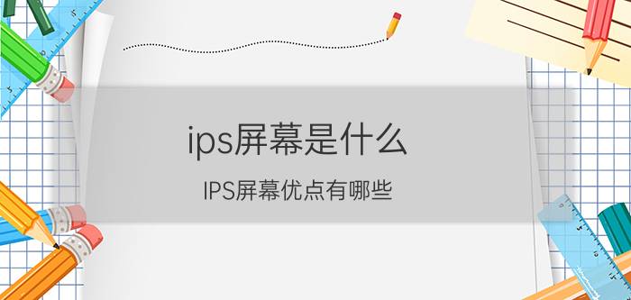 ips屏幕是什么？IPS屏幕优点有哪些？