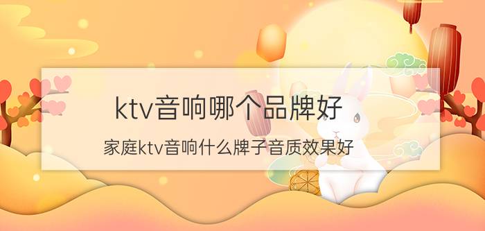 ktv音响哪个品牌好（家庭ktv音响什么牌子音质效果好）