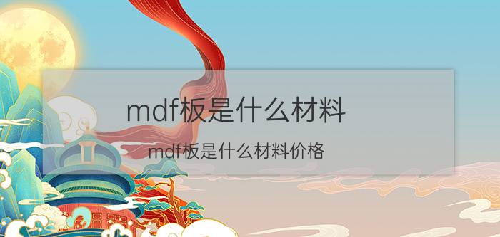 mdf板是什么材料,mdf板是什么材料价格