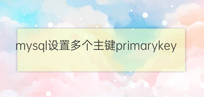 mysql设置多个主键primarykey