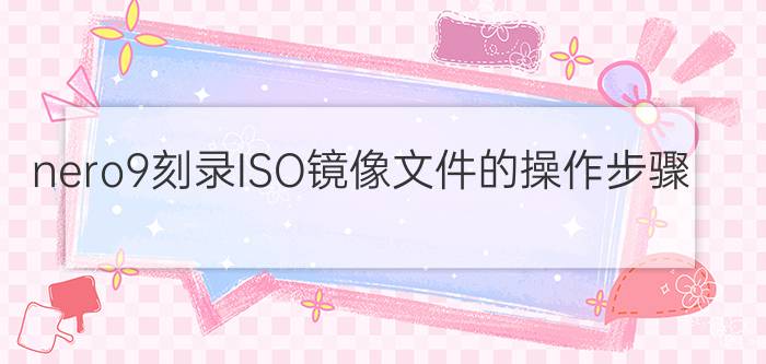 nero9刻录ISO镜像文件的操作步骤