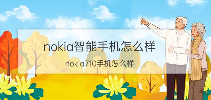 nokia智能手机怎么样（nokia710手机怎么样）