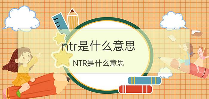 ntr是什么意思(NTR是什么意思?)