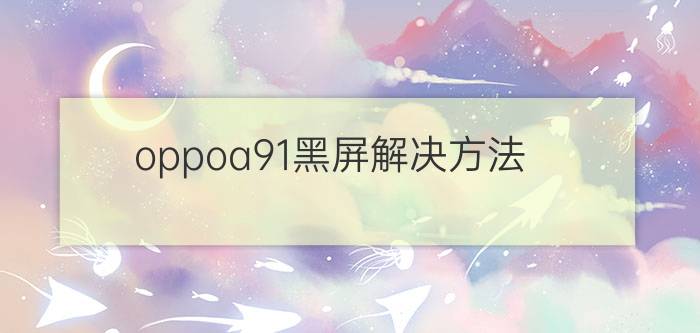 oppoa91黑屏解决方法