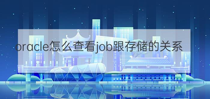 oracle怎么查看job跟存储的关系