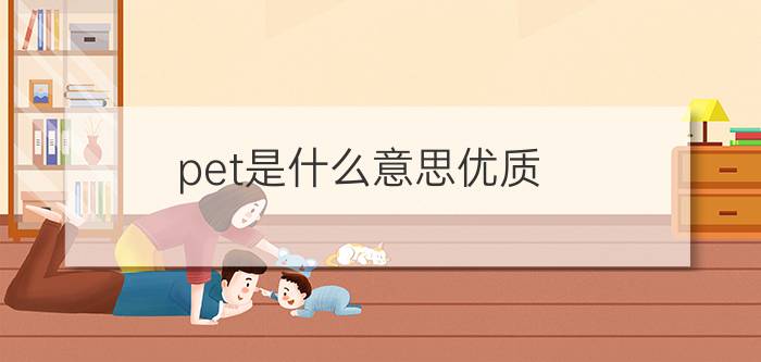 pet是什么意思优质