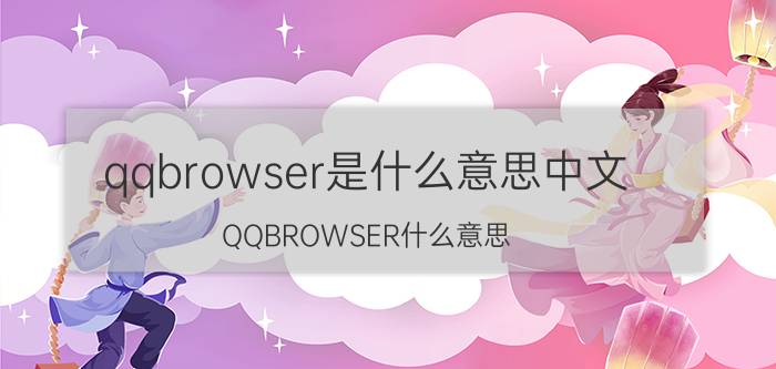 qqbrowser是什么意思中文（QQBROWSER什么意思）