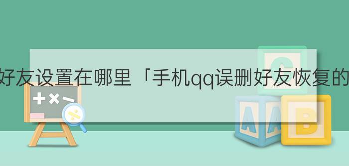 qq怎么恢复好友设置在哪里「手机qq误删好友恢复的七种方法」