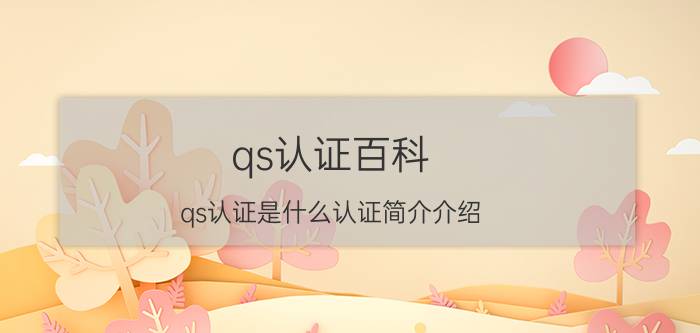 qs认证百科（qs认证是什么认证简介介绍）