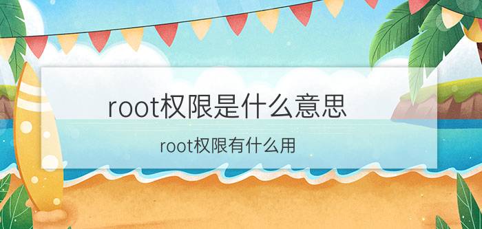 root权限是什么意思？root权限有什么用？