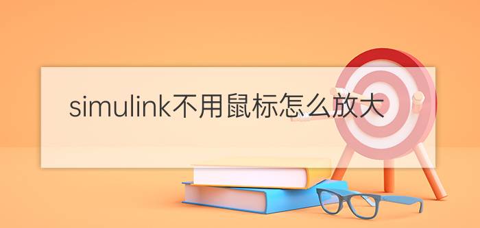 simulink不用鼠标怎么放大