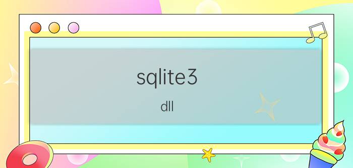 sqlite3.dll(SQLITE3.dll是什么)