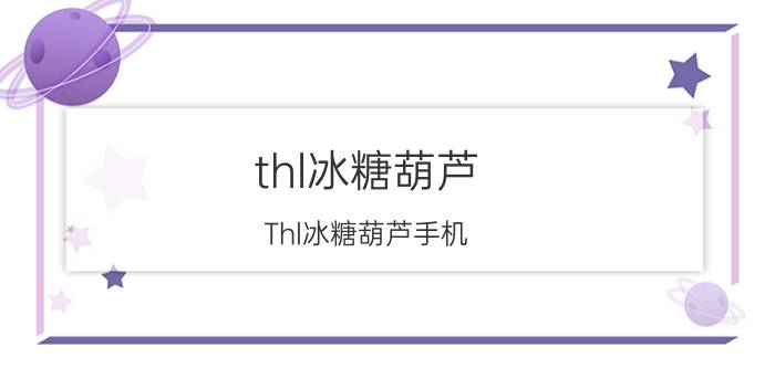 thl冰糖葫芦(Thl冰糖葫芦手机)