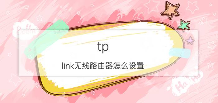 tp-link无线路由器怎么设置？tp-link无线路由器设置方法【步骤】