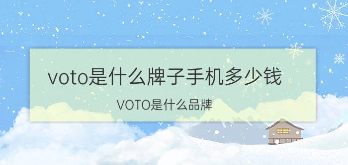 voto是什么牌子手机多少钱（VOTO是什么品牌）