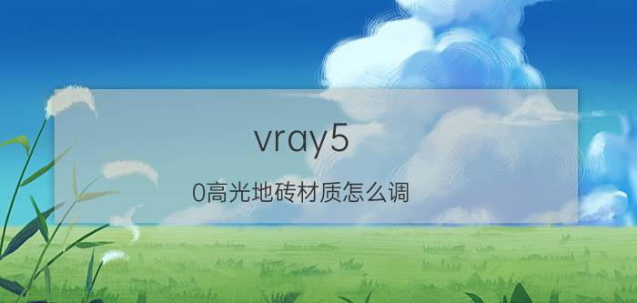 vray5.0高光地砖材质怎么调