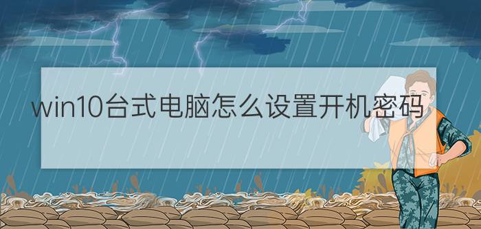 win10台式电脑怎么设置开机密码