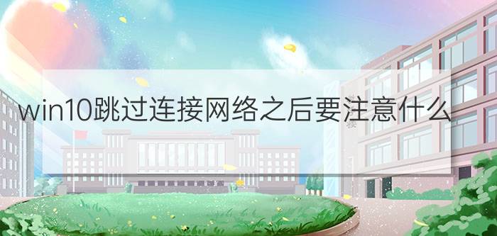 win10跳过连接网络之后要注意什么