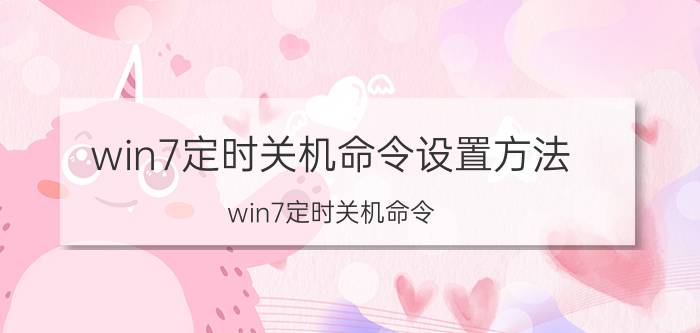 win7定时关机命令设置方法（win7定时关机命令）