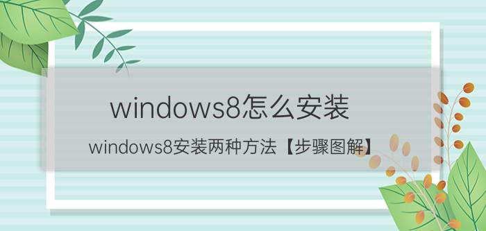 windows8怎么安装？windows8安装两种方法【步骤图解】