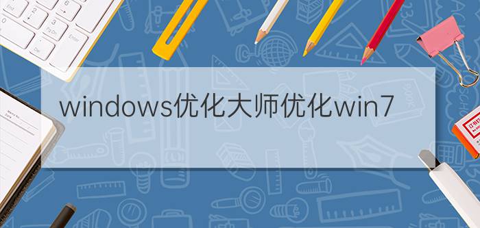 windows优化大师优化win7