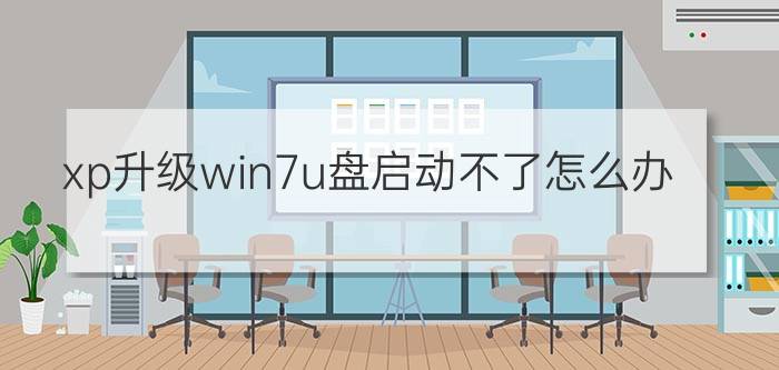 xp升级win7u盘启动不了怎么办