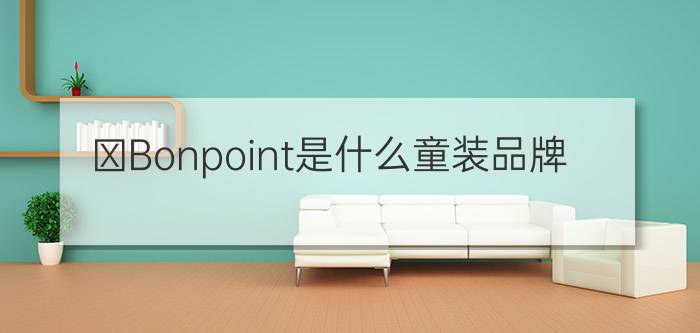 ​Bonpoint是什么童装品牌