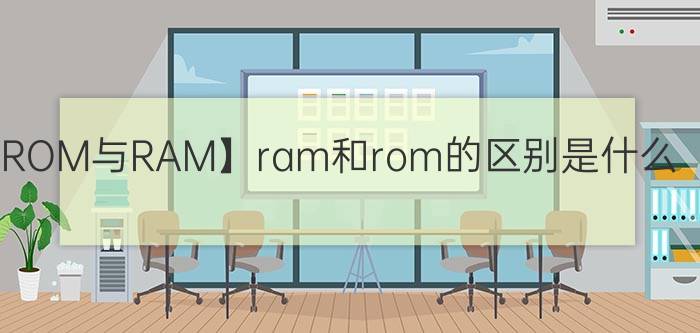 【ROM与RAM】ram和rom的区别是什么？