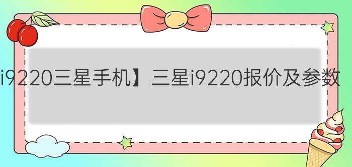 【i9220三星手机】三星i9220报价及参数