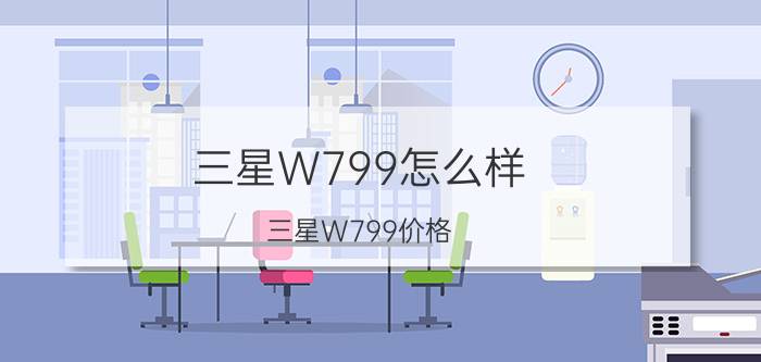 三星W799怎么样？三星W799价格