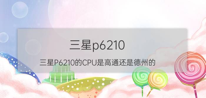 三星p6210（三星P6210的CPU是高通还是德州的）