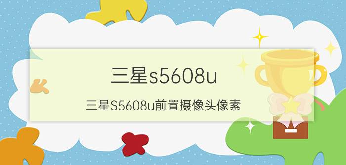 三星s5608u，三星S5608u前置摄像头像素