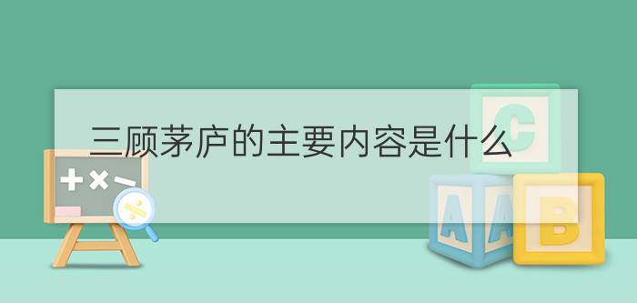 三顾茅庐的主要内容是什么