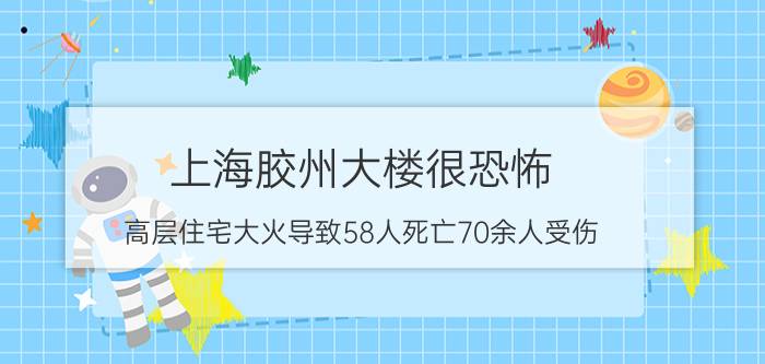 上海胶州大楼很恐怖，高层住宅大火导致58人死亡70余人受伤