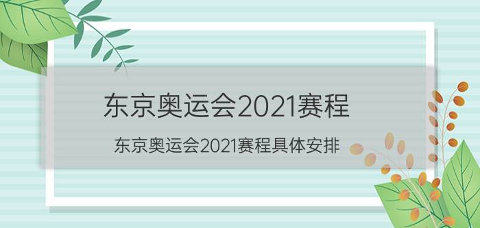 东京奥运会2021赛程（东京奥运会2021赛程具体安排）