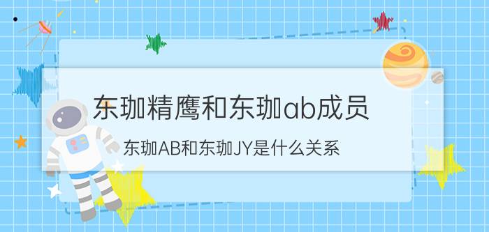 东珈精鹰和东珈ab成员（东珈AB和东珈JY是什么关系）