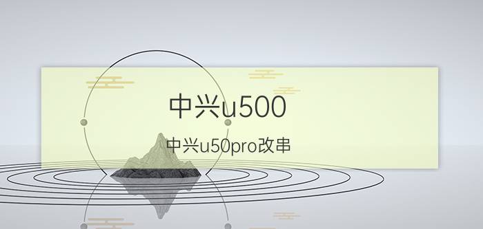 中兴u500(中兴u50pro改串)